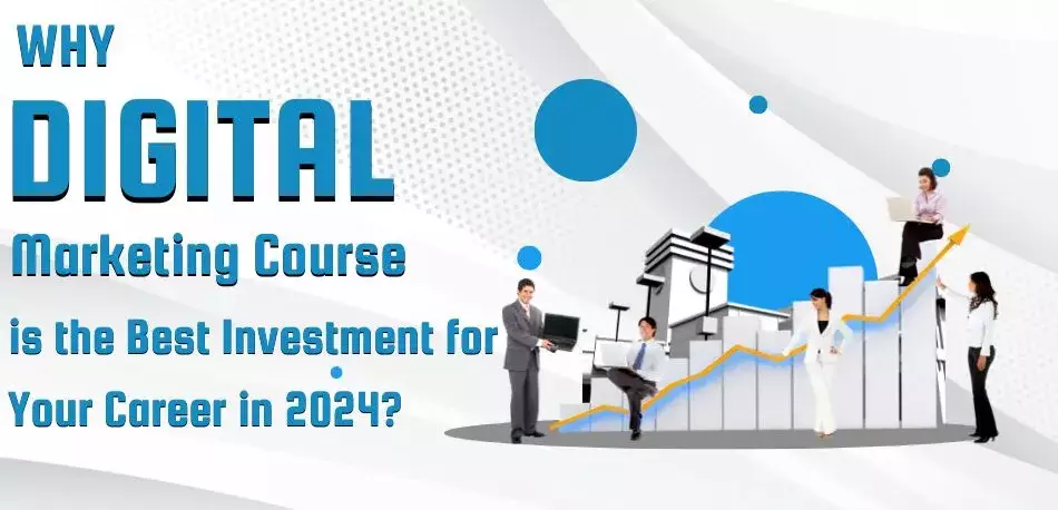 Why a Digital Marketing Course is the Best Investment for Your Career in 2024